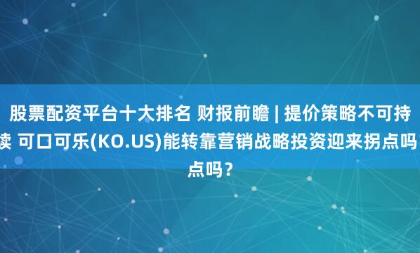 股票配资平台十大排名 财报前瞻 | 提价策略不可持续 可口可乐(KO.US)能转靠营销战略投资迎来拐点吗？