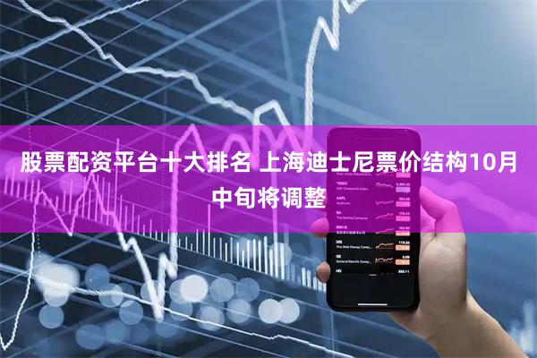 股票配资平台十大排名 上海迪士尼票价结构10月中旬将调整