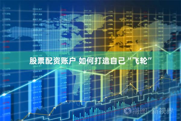 股票配资账户 如何打造自己“飞轮”