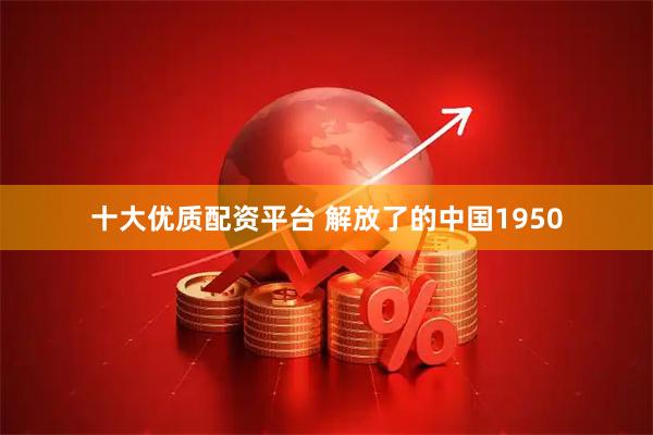 十大优质配资平台 解放了的中国1950
