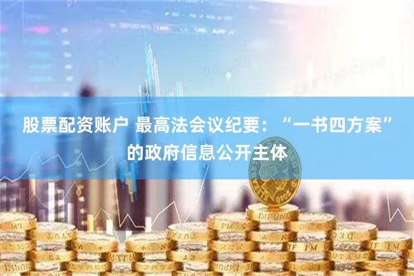 股票配资账户 最高法会议纪要：“一书四方案”的政府信息公开主体