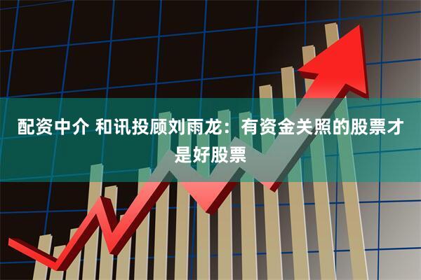 配资中介 和讯投顾刘雨龙：有资金关照的股票才是好股票