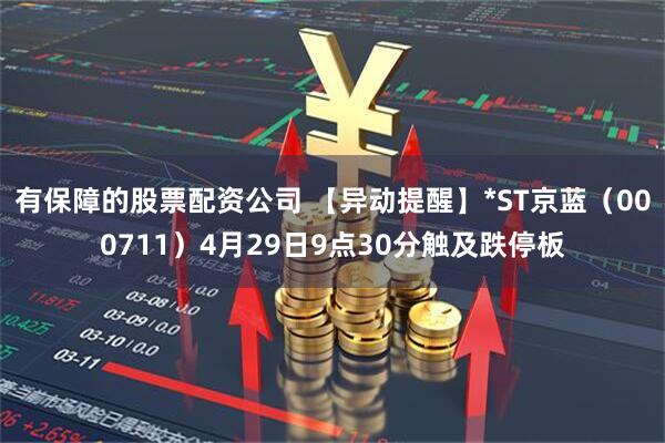 有保障的股票配资公司 【异动提醒】*ST京蓝（000711）4月29日9点30分触及跌停板