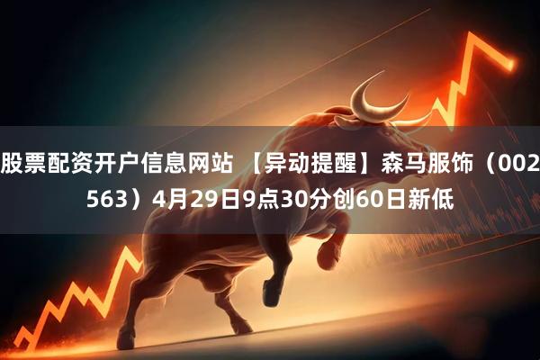 股票配资开户信息网站 【异动提醒】森马服饰（002563）4月29日9点30分创60日新低