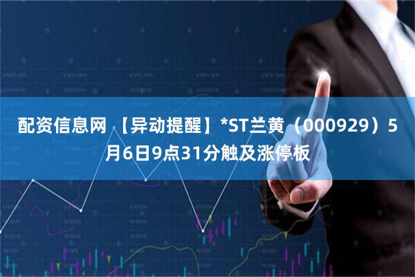 配资信息网 【异动提醒】*ST兰黄（000929）5月6日9点31分触及涨停板