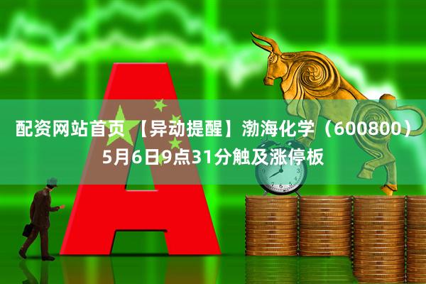 配资网站首页 【异动提醒】渤海化学（600800）5月6日9点31分触及涨停板