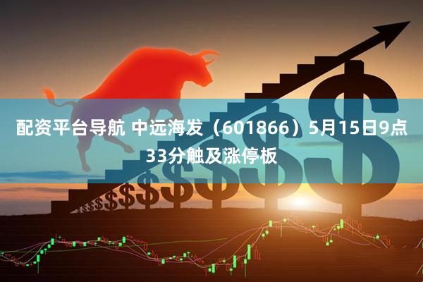 配资平台导航 中远海发（601866）5月15日9点33分触及涨停板
