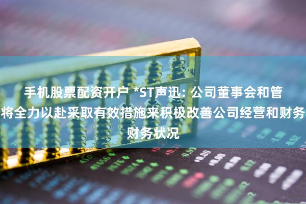 手机股票配资开户 *ST声迅: 公司董事会和管理层将全力以赴采取有效措施来积极改善公司经营和财务状况