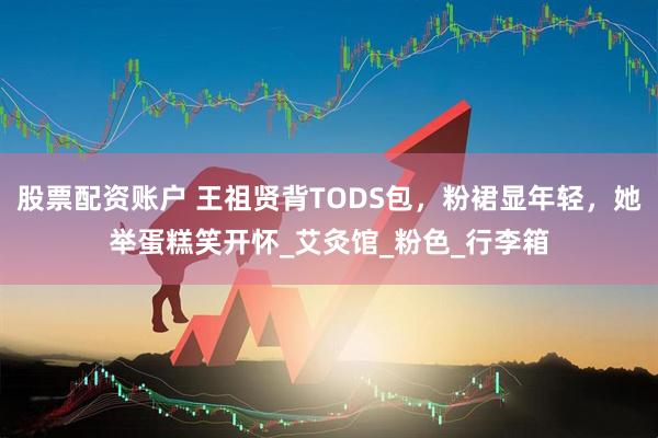 股票配资账户 王祖贤背TODS包，粉裙显年轻，她举蛋糕笑开怀_艾灸馆_粉色_行李箱