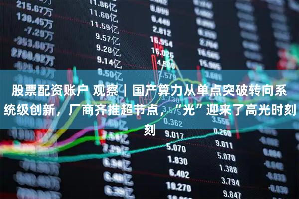 股票配资账户 观察｜国产算力从单点突破转向系统级创新，厂商齐推超节点，“光”迎来了高光时刻