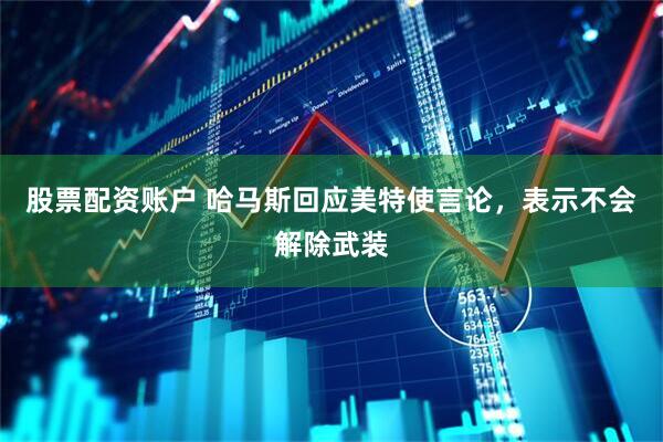 股票配资账户 哈马斯回应美特使言论，表示不会解除武装