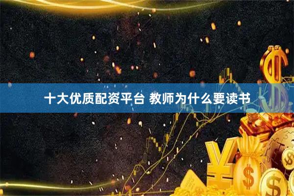 十大优质配资平台 教师为什么要读书
