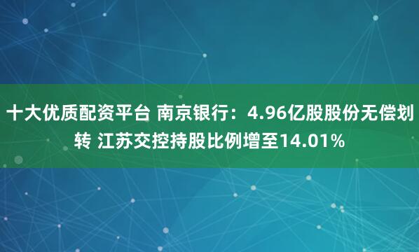 十大优质配资平台 南京银行：4.96亿股股份无偿划转 江苏交控持股比例增至14.01%