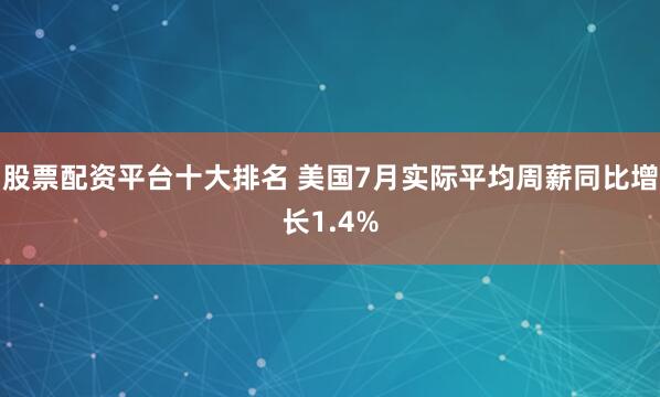 股票配资平台十大排名 美国7月实际平均周薪同比增长1.4%